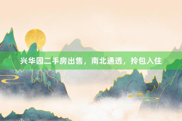 兴华园二手房出售，南北通透，拎包入住