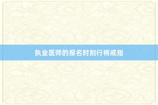 执业医师的报名时刻行将戒指