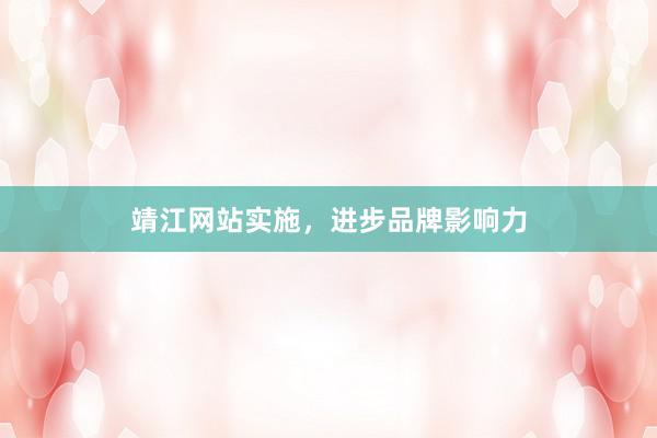 靖江网站实施，进步品牌影响力