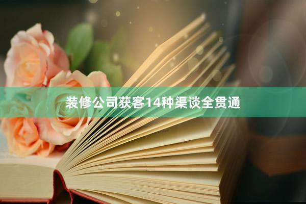 装修公司获客14种渠谈全贯通